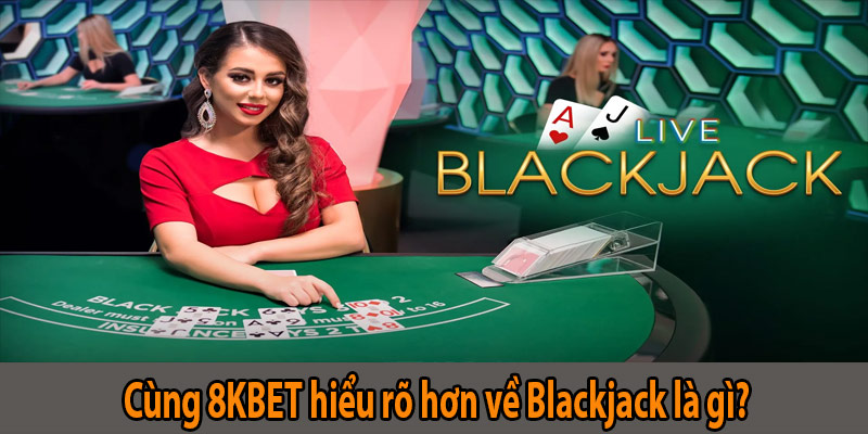 Cùng 8KBET hiểu rõ hơn về Blackjack là gì?