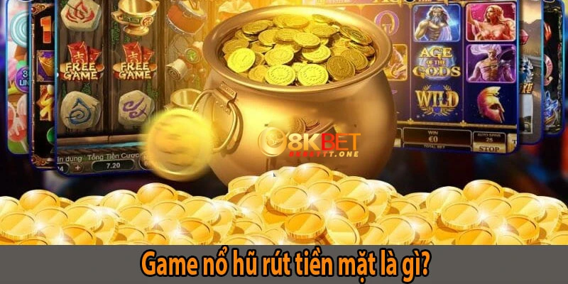 Khái quát game nổ hũ rút tiền mặt là gì?