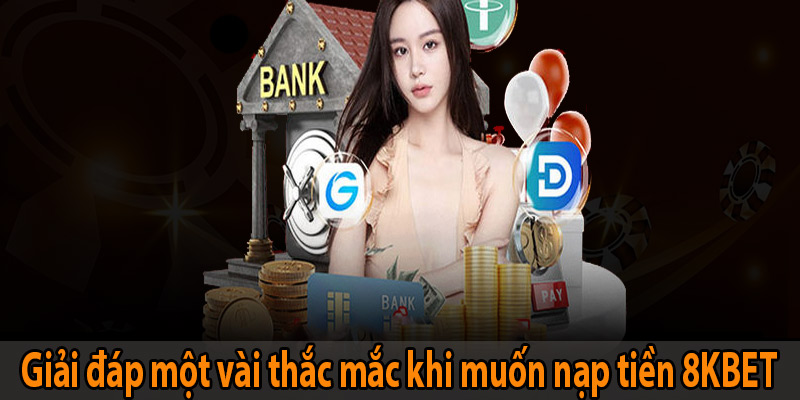 Giải đáp một vài thắc mắc khi muốn nạp tiền 8KBET