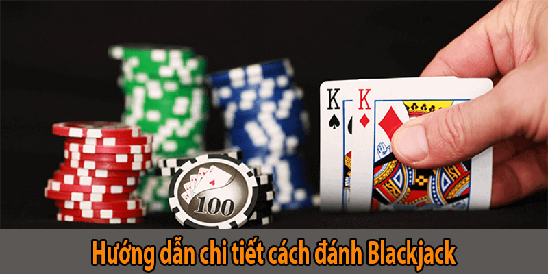 Hướng dẫn chi tiết cách đánh Blackjack