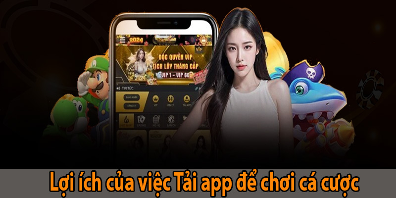 Lợi ích của việc Tải app để tham gia cá cược