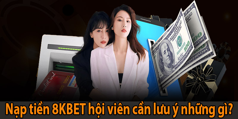 Nạp tiền 8KBET hội viên cần lưu ý những gì?